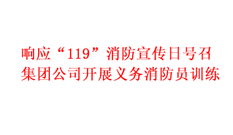 響應(yīng)“119”消防宣傳日號召 集團公司開展義務(wù)消防員訓(xùn)練